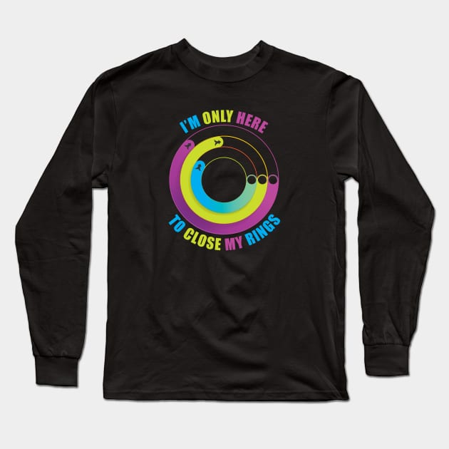 I'm Only Here to Close My Rings Long Sleeve T-Shirt by TipsyCurator